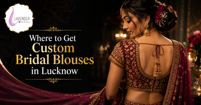 Where to Get Custom Bridal Blouses in Lucknow Where to Get Custom Bridal Blouses in Lucknow